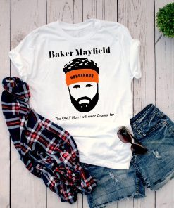 Mens Baker Mayfield The Only Man I Will Wear Orange For Funny Tee Shirt