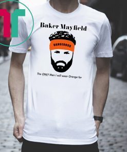 Mens Baker Mayfield The Only Man I Will Wear Orange For Funny Tee Shirt