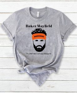 Mens Baker Mayfield The Only Man I Will Wear Orange For Funny Tee Shirt