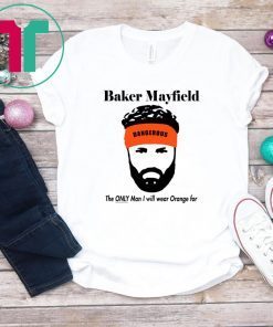 Baker Mayfield The Only Man I will wear Orange for Classic Tee ShirtsBaker Mayfield The Only Man I will wear Orange for Classic Tee Shirts