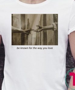 Be Known For The Way You Love T-Shirt