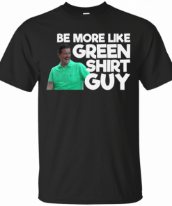 Be More Like Green Shirt Guy T-Shirt