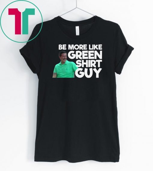 Be More Like Green Shirt Guy T-Shirt