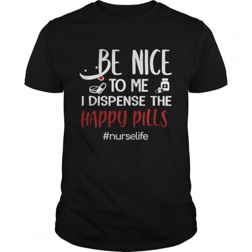 Be Nice To Me I Dispense The Happy Pills Nurse Life TShirt