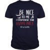 Be Nice To Me I Dispense The Happy Pills Nurse Life TShirts