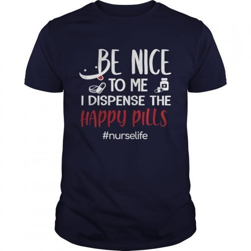 Be Nice To Me I Dispense The Happy Pills Nurse Life TShirts