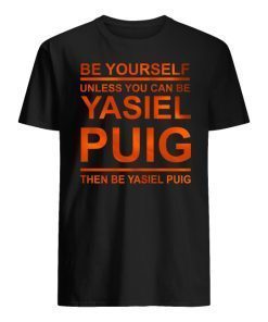 Be Yourself Unless You Can Be Yasiel Puig T-Shirt