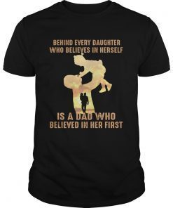 Behind every daughter who believes in herself is a dad who shirt