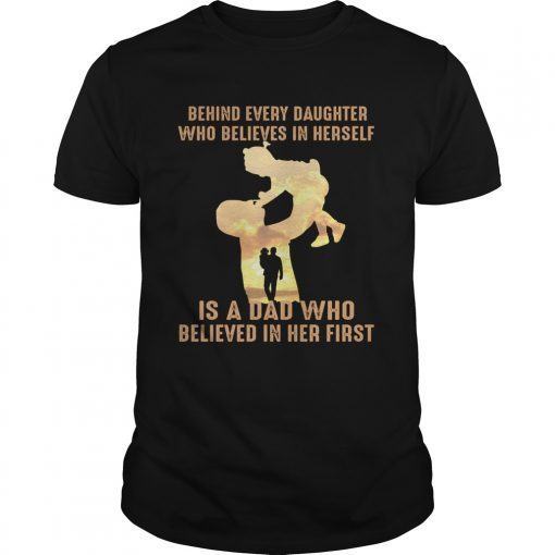 Behind every daughter who believes in herself is a dad who shirt