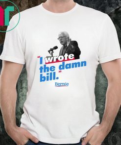 Mens Bernie Sander I wrote the damn bill Classic Funny Tee shirts