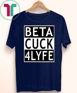 Beta Cuck 4 Lyfe Shirt