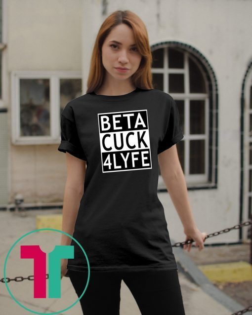 Beta Cuck 4 Lyfe Shirt