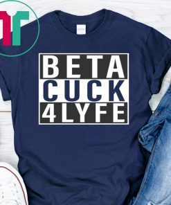 Beta Cuck 4 Lyfe Funny Tee Shirt