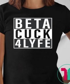 Beta Cuck 4 Lyfe Funny Tee Shirt