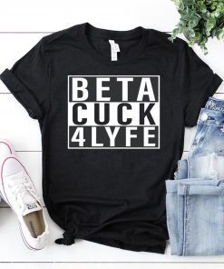 Beta Cuck 4 Lyfe T-Shirts