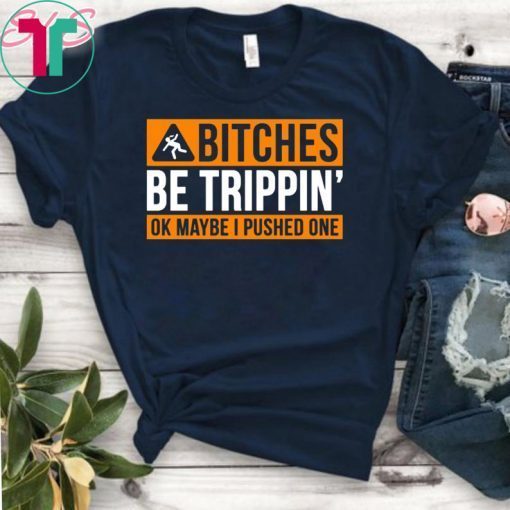 Bitches be trippin ok maybe I pushed one shirt