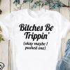 Bitches be trippin’ok maybe I pushed one shirt