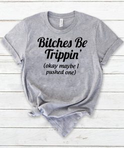 Bitches be trippin’ok maybe I pushed one shirt