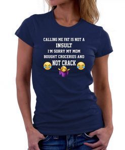 Calling Me Fat Is Not A Insult I’m Sorry My Mom 2019 T-Shirt