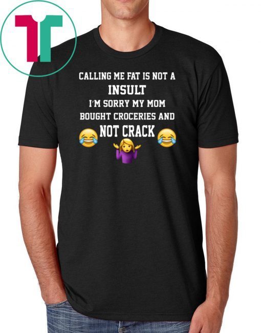 Calling Me Fat Is Not A Insult I’m Sorry My Mom 2019 T-Shirt