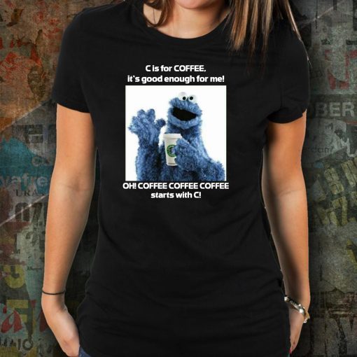 Cookie Monster Starbucks C Is For Coffee It’s Good Enough For Me 2019 Tee Shirt