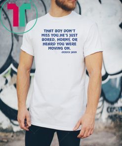 Derrick Jaxn That Boy Don’t Miss You He’s Just Bored Horny Or Heard You Were Moving On Unisex Tee Shirts