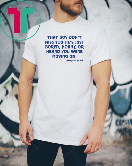 Derrick Jaxn That Boy Don’t Miss You He’s Just Bored Horny Or Heard You Were Moving On Unisex Tee Shirts