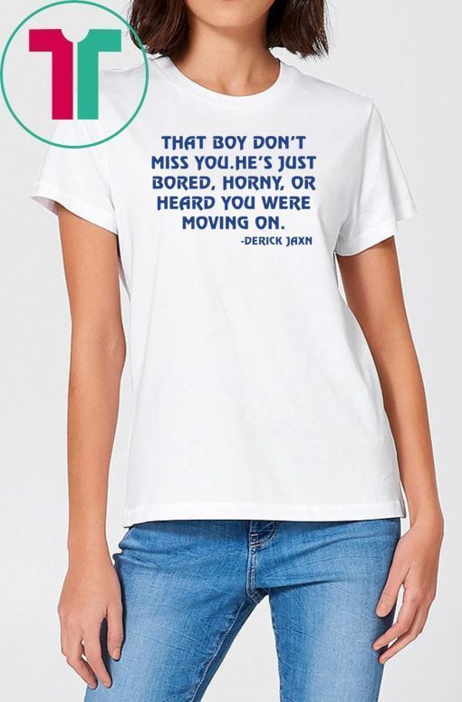 Derrick Jaxn That Boy Don’t Miss You He’s Just Bored Horny Or Heard You Were Moving On Unisex Tee Shirts