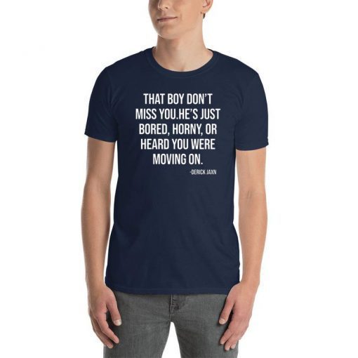 Derrick Jaxn That Boy Don’t Miss You He’s Just Bored Horny Or Heard You Were Moving On 2019 Tee Shirt