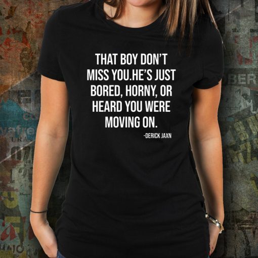 Derrick Jaxn That Boy Don’t Miss You He’s Just Bored Horny Or Heard You Were Moving On 2019 Tee Shirt