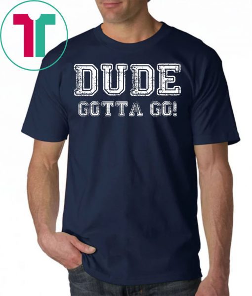 Distressed Dude's Gotta Go Quote Tees and Tops Dude Gotta Go T-Shirt