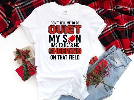 Don’t Tell Me To Be Quiet My Son Has To Hear Me Cheering On That Field T-Shirt