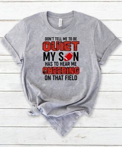 Don’t Tell Me To Be Quiet My Son Has To Hear Me Cheering On That Field T-Shirt