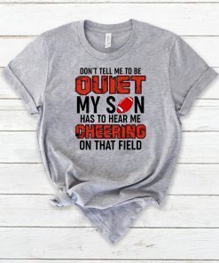 Mens Don’t Tell Me To Be Quiet My Son Has To Hear Me Cheering On That Field Tee Shirt