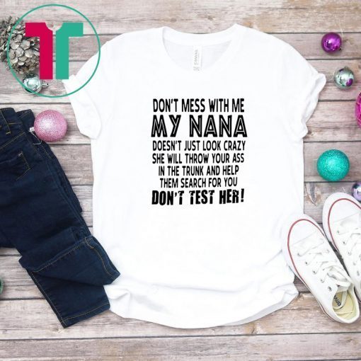 Don’t mess with me my nana doesn’t just look crazy don’t test her shirt