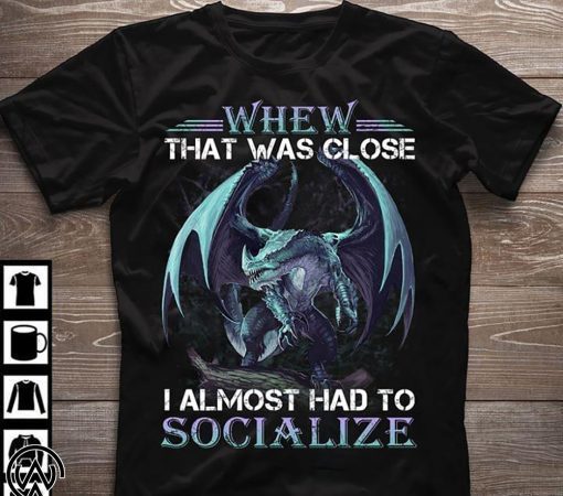 Dragon whew that was close I almost had to socialize shirt