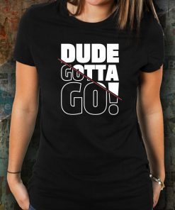 Dude Gotta Go Fashion Style Tee Shirt