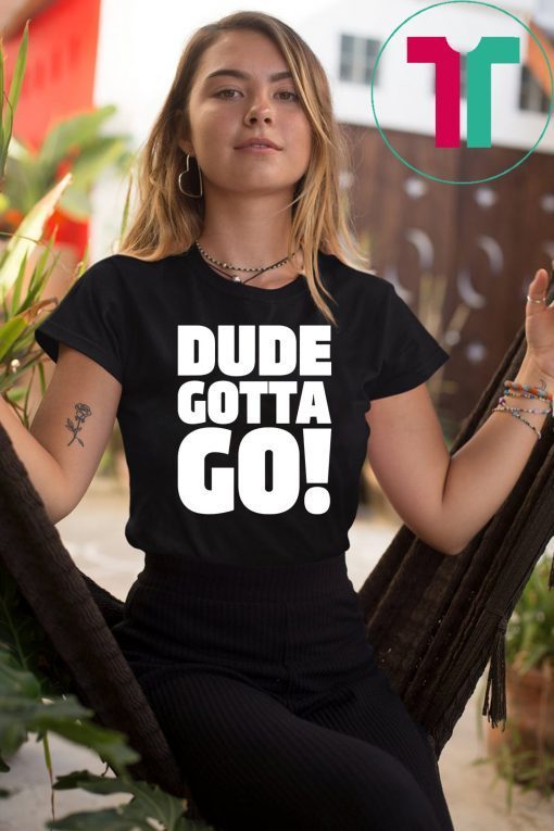 Dude Gotta Go Funny Tee Shirt