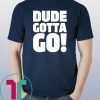 Dude Gotta Go Funny Tee Shirt