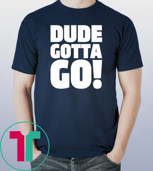 Dude Gotta Go Funny Tee Shirt