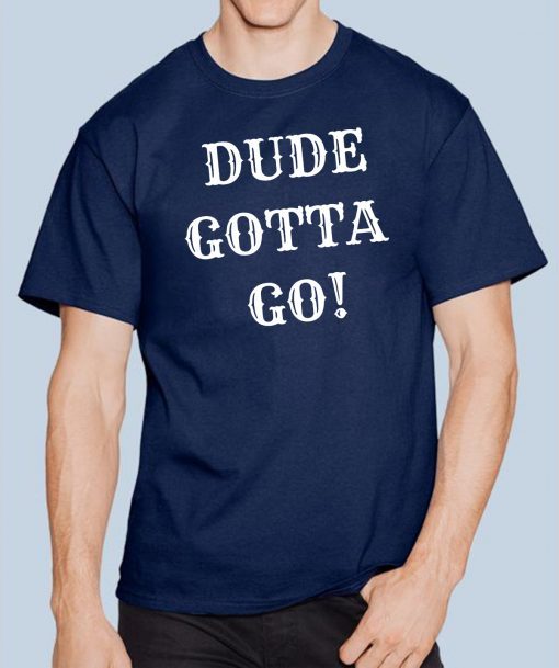 Dude Gotta Go Shirt Funny Anti-Trump 2020 T-Shirt