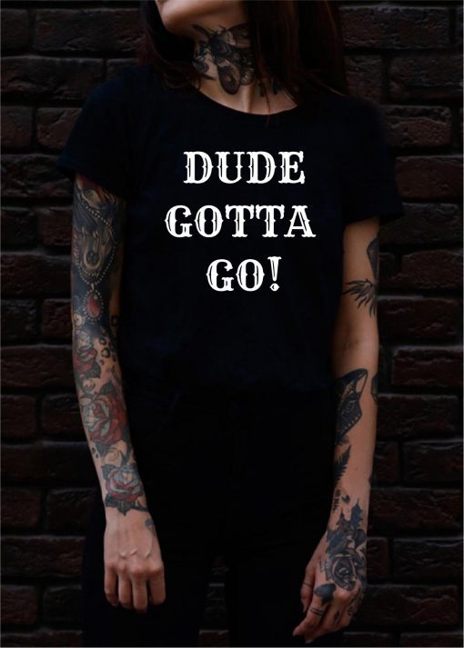 Dude Gotta Go Shirt Funny Anti-Trump 2020 T-Shirt