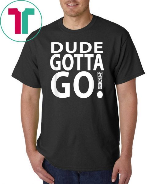 Dude Gotta Go Stop the craziness T-Shirt