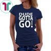 Dude Gotta Go Stop the craziness T-Shirt