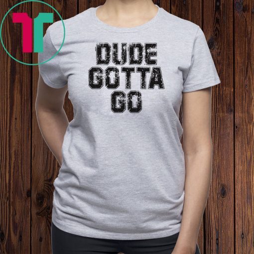 Dude Gotta Go T Shirt Pro Trump T-Shirt