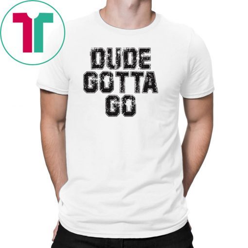 Dude Gotta Go T Shirt Pro Trump T-Shirt