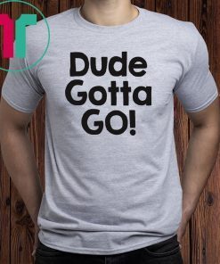 Mens Dude gotta go T-Shirt with Dude gotta go quote