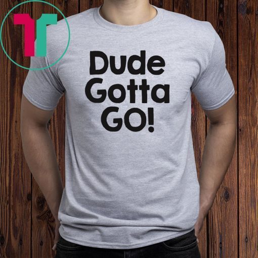 Mens Dude gotta go T-Shirt with Dude gotta go quote