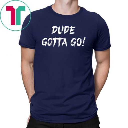 Dude gotta go T-Shirt with Dude gotta go quote