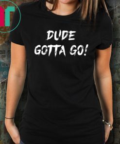 Dude gotta go T-Shirt with Dude gotta go quote